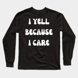 i yell because i care Long Sleeve T-Shirt